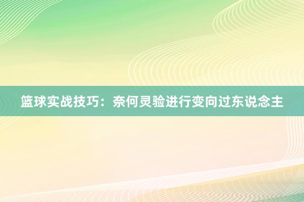 篮球实战技巧：奈何灵验进行变向过东说念主