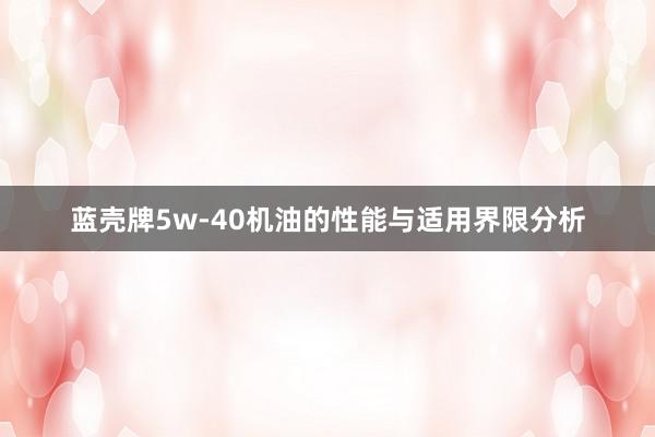 蓝壳牌5w-40机油的性能与适用界限分析